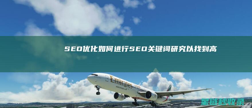 SEO优化：如何进行SEO关键词研究以找到高价值机会 (SEO优化是啥)