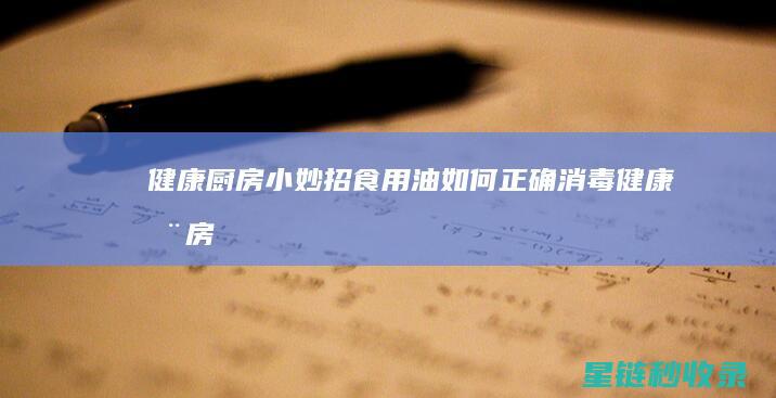 健康厨房小妙招：食用油如何正确消毒 (健康厨房小妙招视频)