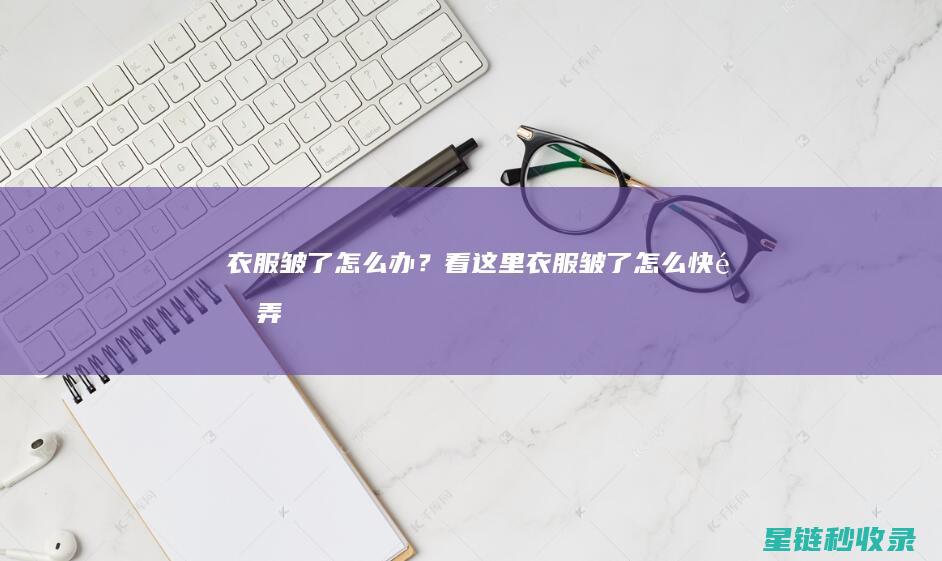 衣服皱了怎么办？看这里！ (衣服皱了怎么快速弄平)