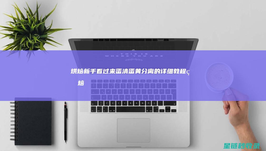 烘焙新手看过来：蛋清蛋黄分离的详细教程 (烘焙新手入门)
